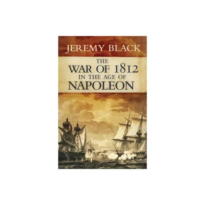 The War of 1812 in the Age of Napoleon - (Campaigns and Commanders) by Jeremy Black (Hardcover)