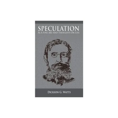 Speculation As a Fine Art and Thoughts on Life - by Dickson G Watts (Hardcover)