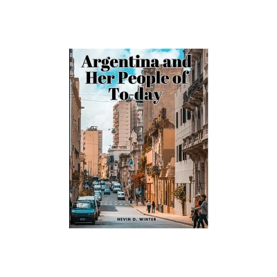 Argentina and Her People of To-day - by Nevin O Winter (Paperback)