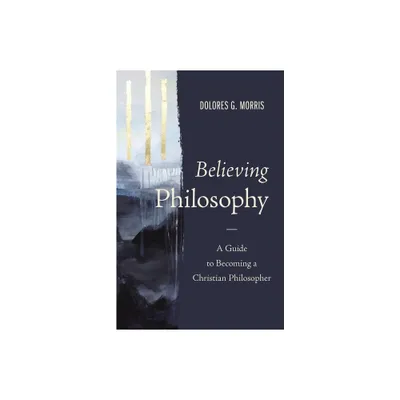 Believing Philosophy - by Dolores G Morris (Hardcover)