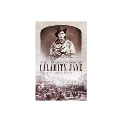 Life and Legends of Calamity Jane - (Oklahoma Western Biographies) by Richard W Etulain (Hardcover)