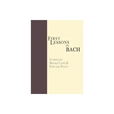 First Lessons in Bach, Complete - by Johann Sebastian Bach (Paperback)