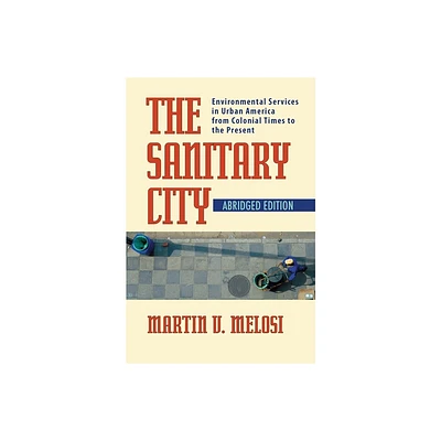 The Sanitary City - (History of the Urban Environment) Abridged by Martin Melosi (Paperback)