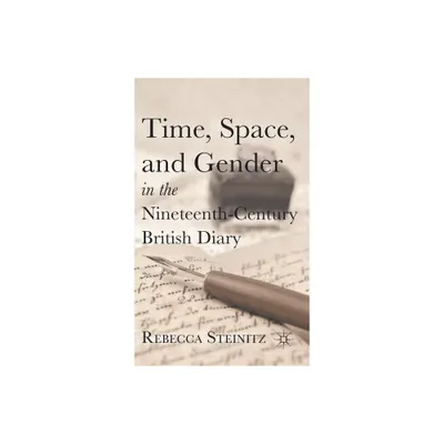 Time, Space, and Gender in the Nineteenth-Century British Diary - by R Steinitz (Hardcover)