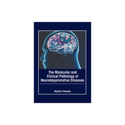 The Molecular and Clinical Pathology of Neurodegenerative Diseases - by Natalie Theresa (Hardcover)