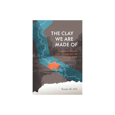 The Clay We Are Made of - (Critical Studies in Native History) by Susan M Hill (Paperback)