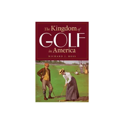 The Kingdom of Golf in America - by Richard J Moss (Hardcover)