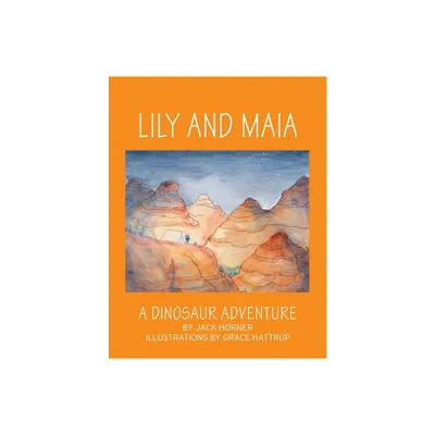 Lily and Maia....a Dinosaur Adventure - by Jack Horner & Grace Hattrup (Paperback)