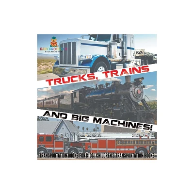 Trucks, Trains and Big Machines! Transportation Books for Kids Childrens Transportation Books - by Baby Professor (Hardcover)