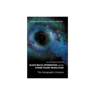 Introduction to Black Holes, Information and the String Theory Revolution, An: The Holographic Universe - by Leonard Susskind & James Lindesay