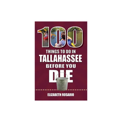 100 Things to Do in Tallahassee Before You Die - (100 Things to Do Before You Die) by Elizabeth Rosario (Paperback)