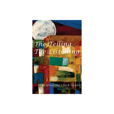 The Telling, The Listening - by Catharine Clark-Sayles (Paperback)