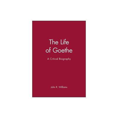 The Life of Goethe - (Wiley Blackwell Critical Biographies) by John R Williams (Paperback)