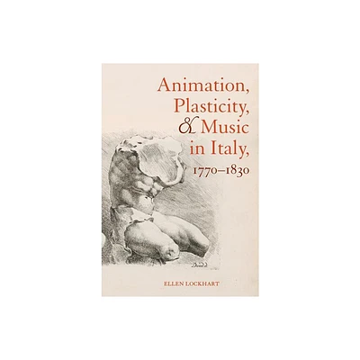 Animation, Plasticity, and Music in Italy, 1770-1830 - by Ellen Lockhart (Hardcover)