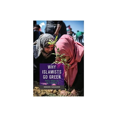 Why Islamists Go Green - (Edinburgh Studies of the Globalised Muslim World) by Emmanuel Karagiannis (Paperback)