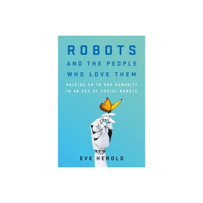 Robots and the People Who Love Them - by Eve Herold (Hardcover)