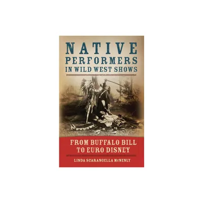 Native Performers in Wild West Shows - by Linda Scarangella McNenly (Paperback)