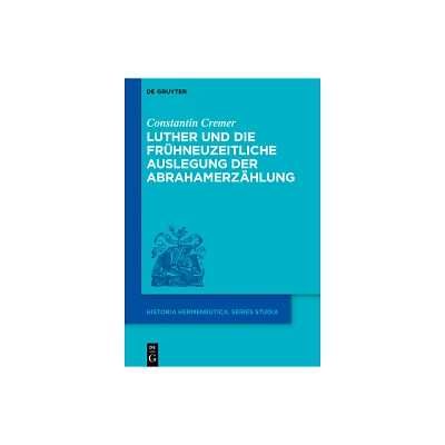 Luther Und Die Frhneuzeitliche Auslegung Der Abrahamerzhlung - (Historia Hermeneutica. Series Studia) by Constantin Cremer (Hardcover)