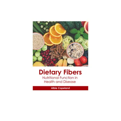 Dietary Fibers: Nutritional Function in Health and Disease - by Albie Copeland (Hardcover)