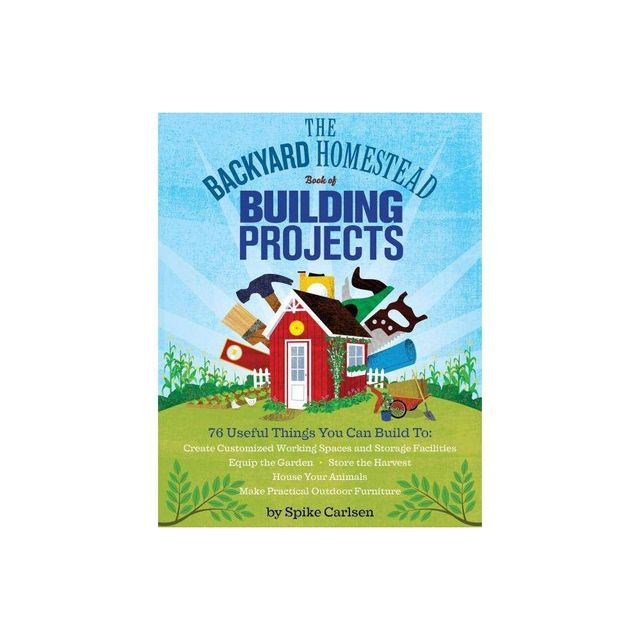 The Backyard Homestead Book of Building Projects - by Spike Carlsen (Paperback)