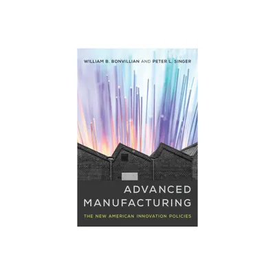 Advanced Manufacturing - by William B Bonvillian & Peter L Singer (Paperback)