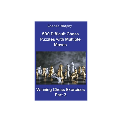 500 Difficult Chess Puzzles with Multiple Moves, Part 3 - (Winning Chess Exercises) by Charles Morphy (Paperback)