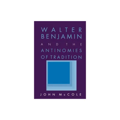 Walter Benjamin and the Antinomies of Tradition - by John McCole (Paperback)