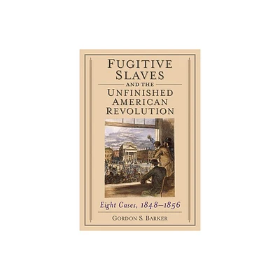 Fugitive Slaves and the Unfinished American Revolution - by Gordon S Barker (Paperback)