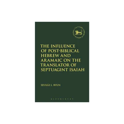 The Influence of Post-Biblical Hebrew and Aramaic on the Translator of Septuagint Isaiah - by Seulgi L Byun (Paperback)