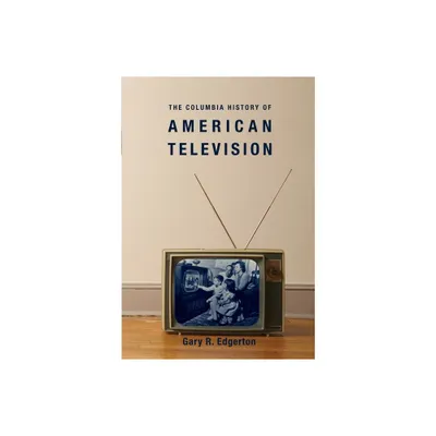 The Columbia History of American Television - (Columbia Histories of Modern American Life) by Gary Edgerton (Paperback)