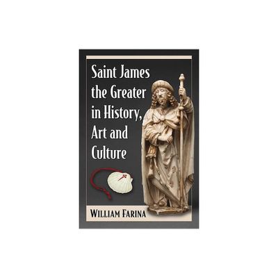 Saint James the Greater in History, Art and Culture - by William Farina (Paperback)