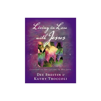 Living in Love with Jesus Workbook - by Dee Brestin & Kathy Troccoli (Mixed Media Product)