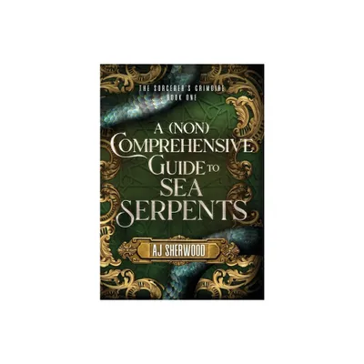 A (Non) Comprehensive Guide to Sea Serpents - (The Sorcerers Grimoire) by Aj Sherwood (Hardcover)