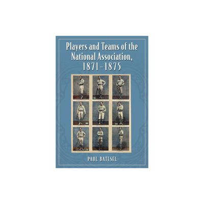 Players and Teams of the National Association, 1871-1875 - by Paul Batesel (Paperback)