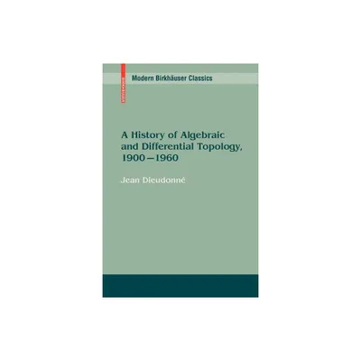 A History of Algebraic and Differential Topology, 1900 - 1960 - (Modern Birkhuser Classics) by Jean Dieudonn (Paperback)