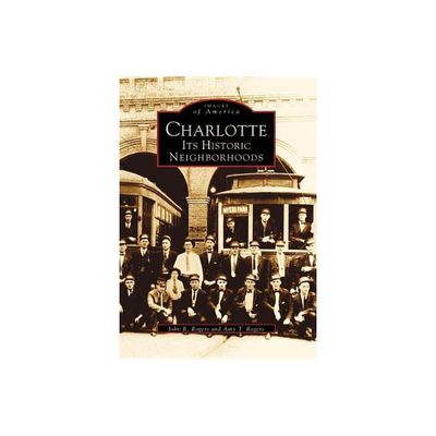 Charlotte: Its Historic Neighborhoods - by John R. Rogers (Paperback)