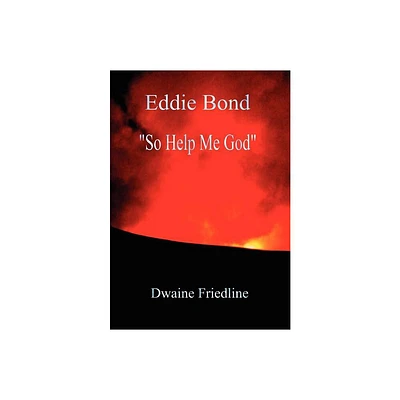 Eddie Bond So Help Me God - by Dwaine Friedline (Hardcover)