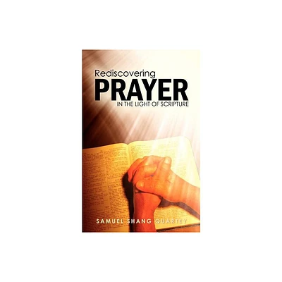 Rediscovering Prayer in the Light of Scripture - by Samuel Shang Quartey (Paperback)