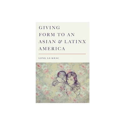 Giving Form to an Asian and Latinx America - (Stanford Studies in Comparative Race and Ethnicity) by Long Le-Khac (Paperback)