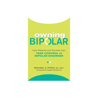 Owning Bipolar : How Patients and Families Can Take Control of Bipolar Disorder - (Paperback) - by Michael G. Pipich