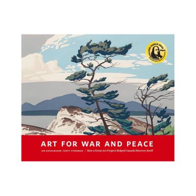 Art for War and Peace: How a Great Public Art Project Helped Canada Discover Itself - by Ian Sigvaldason & Scott Steedman (Paperback)