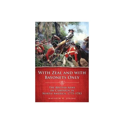 With Zeal and with Bayonets Only - (Campaigns and Commanders) by Matthew H Spring (Paperback)