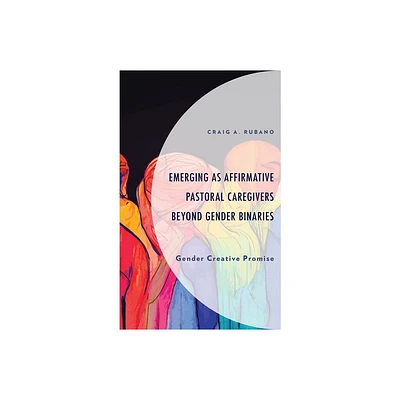 Emerging as Affirmative Pastoral Caregivers Beyond Gender Binaries - (Emerging Perspectives in Pastoral Theology and Care) by Craig A Rubano