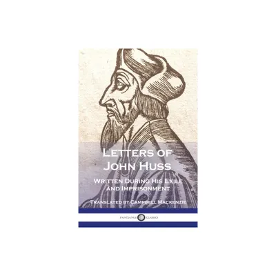 Letters of John Huss Written During His Exile and Imprisonment - (Paperback)