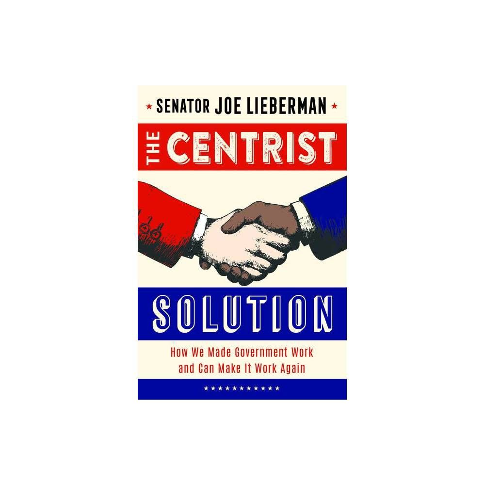The Centrist Solution - by Senator Joe Lieberman (Hardcover)