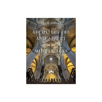 Architecture and Affect in the Middle Ages - (Franklin D. Murphy Lectures) by Paul Binski (Hardcover)