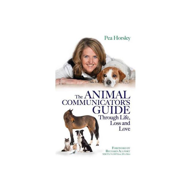 The Animal Communicators Guide Through Life, Loss and Love - by Pea Horsley (Paperback)