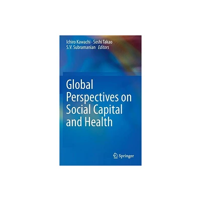 Global Perspectives on Social Capital and Health - by Ichiro Kawachi & Soshi Takao & S V Subramanian (Hardcover)