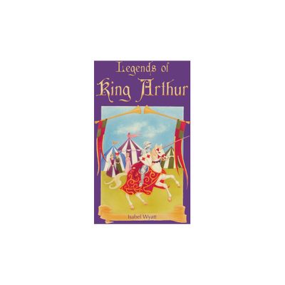 Legends of King Arthur - by Isabel Wyatt (Paperback)