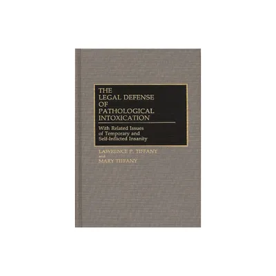 The Legal Defense of Pathological Intoxication - (American Public Policy Formation) by Lawrence P Tiffany & Mary Tiffany (Hardcover)